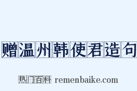 赠温州韩使君造句是什么意思的图片